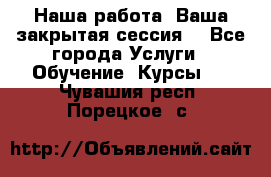 Наша работа- Ваша закрытая сессия! - Все города Услуги » Обучение. Курсы   . Чувашия респ.,Порецкое. с.